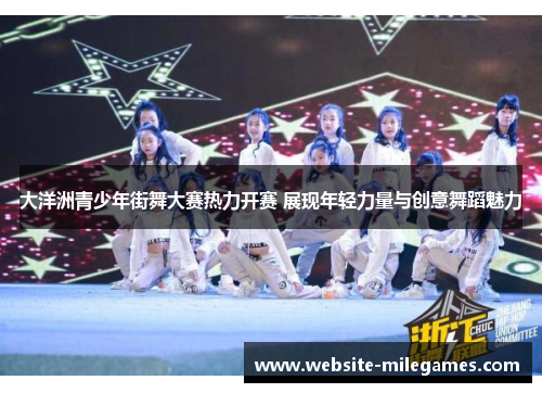 大洋洲青少年街舞大赛热力开赛 展现年轻力量与创意舞蹈魅力