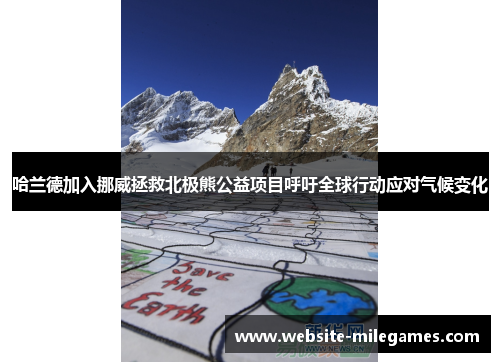 哈兰德加入挪威拯救北极熊公益项目呼吁全球行动应对气候变化