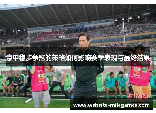 意甲稳步争冠的策略如何影响赛季表现与最终结果