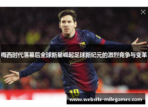 梅西时代落幕后全球新星崛起足球新纪元的激烈竞争与变革