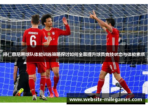 拜仁慕尼黑球队体能训练策略探讨如何全面提升球员竞技状态与体能素质
