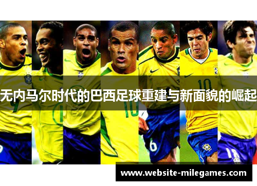 无内马尔时代的巴西足球重建与新面貌的崛起