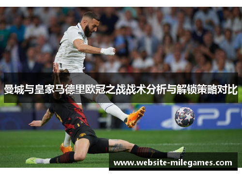 曼城与皇家马德里欧冠之战战术分析与解锁策略对比