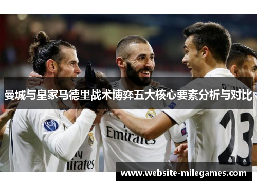 曼城与皇家马德里战术博弈五大核心要素分析与对比