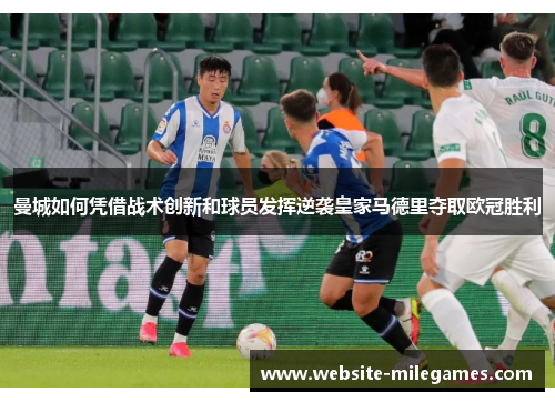 曼城如何凭借战术创新和球员发挥逆袭皇家马德里夺取欧冠胜利