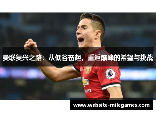 曼联复兴之路：从低谷奋起，重返巅峰的希望与挑战