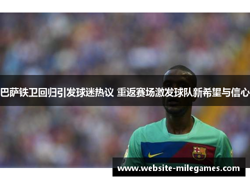 巴萨铁卫回归引发球迷热议 重返赛场激发球队新希望与信心