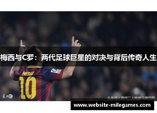 梅西与C罗：两代足球巨星的对决与背后传奇人生