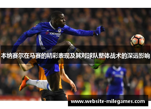 本纳赛尔在马赛的精彩表现及其对球队整体战术的深远影响
