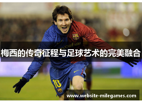 梅西的传奇征程与足球艺术的完美融合