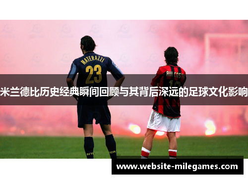 米兰德比历史经典瞬间回顾与其背后深远的足球文化影响
