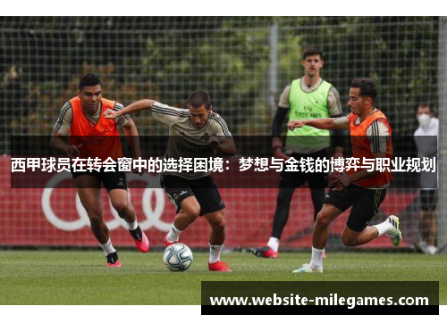 西甲球员在转会窗中的选择困境：梦想与金钱的博弈与职业规划