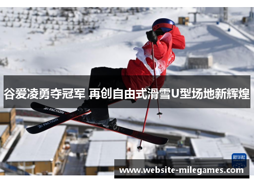 谷爱凌勇夺冠军 再创自由式滑雪U型场地新辉煌