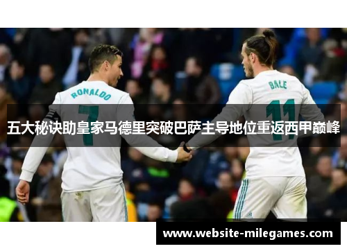 五大秘诀助皇家马德里突破巴萨主导地位重返西甲巅峰
