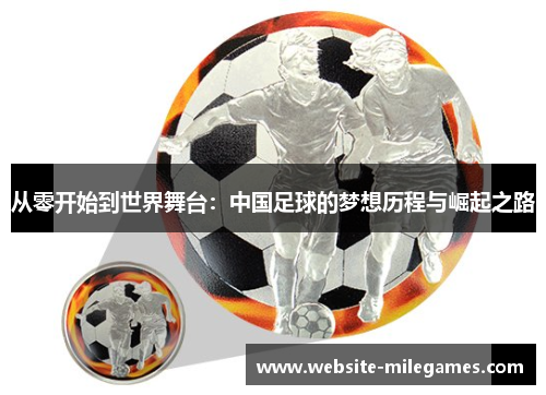 从零开始到世界舞台：中国足球的梦想历程与崛起之路