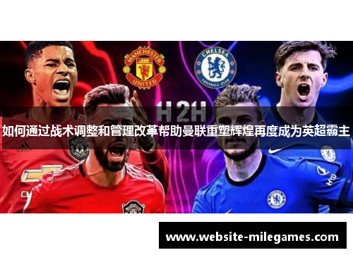 如何通过战术调整和管理改革帮助曼联重塑辉煌再度成为英超霸主