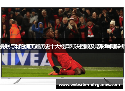曼联与利物浦英超历史十大经典对决回顾及精彩瞬间解析