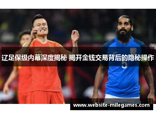 辽足保级内幕深度揭秘 揭开金钱交易背后的隐秘操作