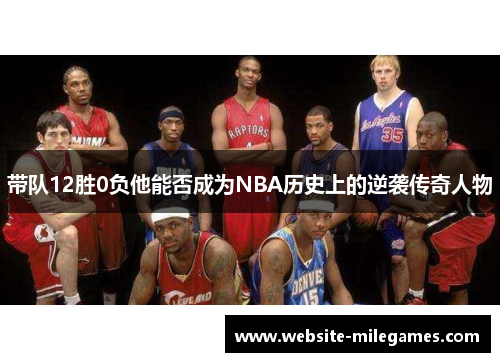 带队12胜0负他能否成为NBA历史上的逆袭传奇人物