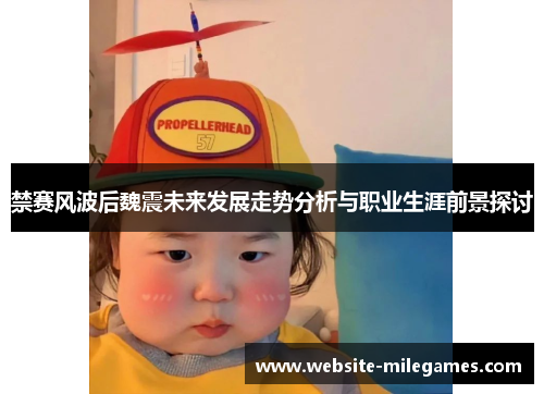 禁赛风波后魏震未来发展走势分析与职业生涯前景探讨