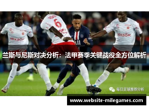 兰斯与尼斯对决分析：法甲赛季关键战役全方位解析