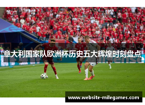 意大利国家队欧洲杯历史五大辉煌时刻盘点
