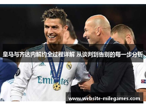 皇马与齐达内解约全过程详解 从谈判到告别的每一步分析