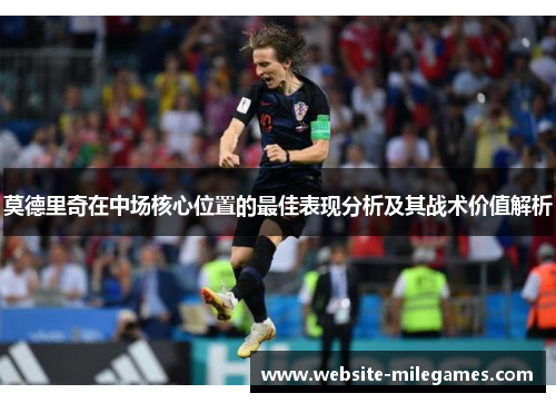 莫德里奇在中场核心位置的最佳表现分析及其战术价值解析