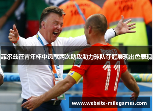 菲尔兹在青年杯中贡献两次助攻助力球队夺冠展现出色表现 菲尔兹在青年杯中贡献两次助攻助力球队夺冠展现出色表现