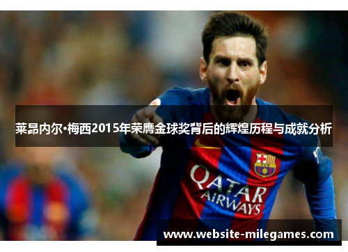 莱昂内尔·梅西2015年荣膺金球奖背后的辉煌历程与成就分析 莱昂内尔·梅西2015年荣膺金球奖背后的辉煌历程与成就分析