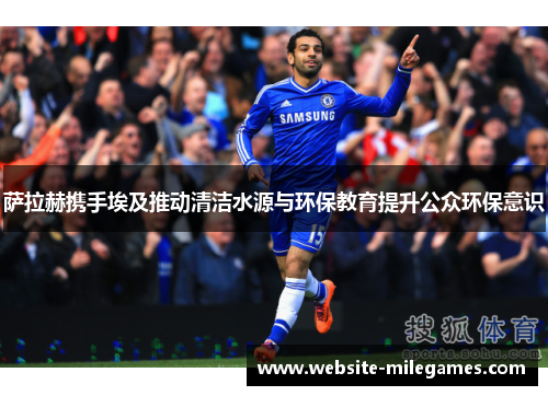 萨拉赫携手埃及推动清洁水源与环保教育提升公众环保意识