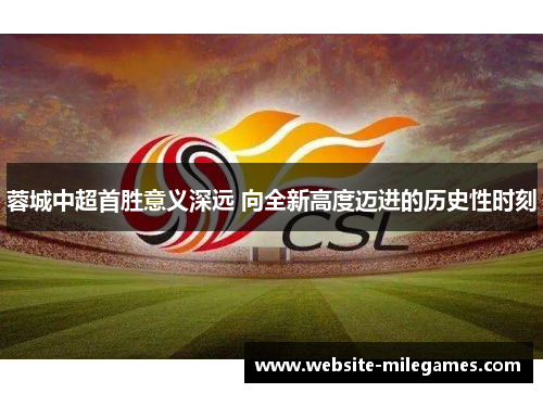蓉城中超首胜意义深远 向全新高度迈进的历史性时刻 蓉城中超首胜意义深远 向全新高度迈进的历史性时刻