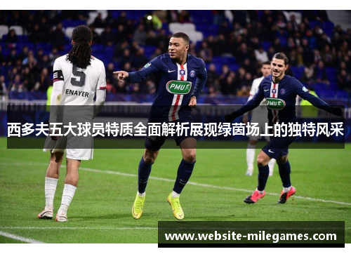 西多夫五大球员特质全面解析展现绿茵场上的独特风采 西多夫五大球员特质全面解析展现绿茵场上的独特风采
