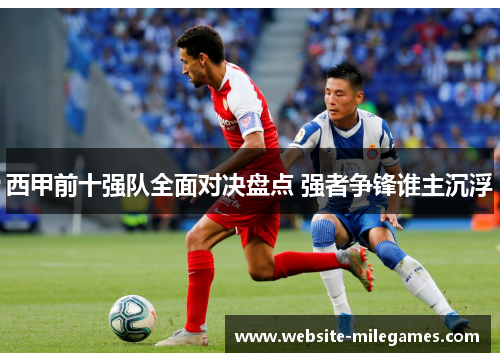 西甲前十强队全面对决盘点 强者争锋谁主沉浮 西甲前十强队全面对决盘点 强者争锋谁主沉浮