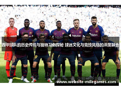 西甲球队的历史传统与独特习俗探秘 球迷文化与竞技风格的深度融合