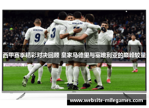 西甲赛季精彩对决回顾 皇家马德里与塞维利亚的巅峰较量