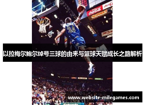 以拉梅尔鲍尔绰号三球的由来与篮球天赋成长之路解析