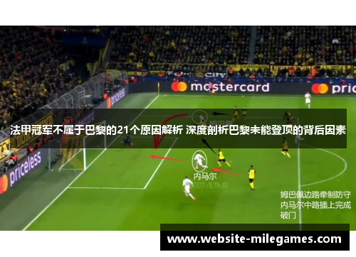 法甲冠军不属于巴黎的21个原因解析 深度剖析巴黎未能登顶的背后因素 法甲冠军不属于巴黎的21个原因解析 深度剖析巴黎未能登顶的背后因素