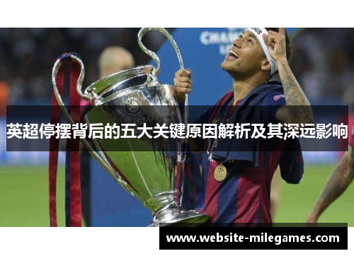 英超停摆背后的五大关键原因解析及其深远影响 英超停摆背后的五大关键原因解析及其深远影响